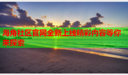 海角社区官网全新上线精彩内容等你来探索