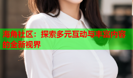 海角社区：探索多元互动与丰富内容的全新视界