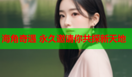 海角奇遇 永久邀请你共探新天地