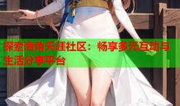探索海角天涯社区：畅享多元互动与生活分享平台
