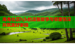 海角社区hjb的温馨故事与邻里情深共筑美好家园