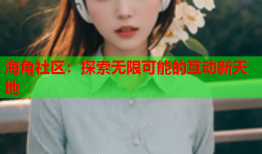 海角社区：探索无限可能的互动新天地