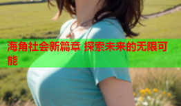 海角社会新篇章 探索未来的无限可能