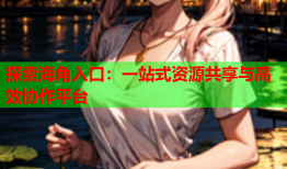 探索海角入口：一站式资源共享与高效协作平台