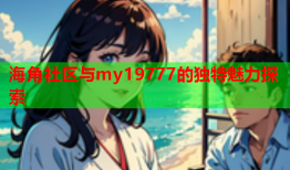 海角社区与my19777的独特魅力探索