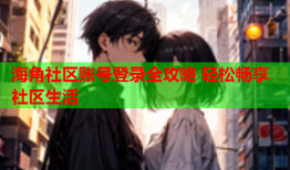 海角社区账号登录全攻略 轻松畅享社区生活