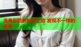 海角影院的秘密之旅 发现不一样的视界