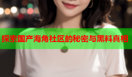探索国产海角社区的秘密与黑料真相