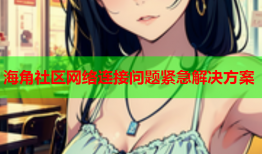 海角社区网络连接问题紧急解决方案