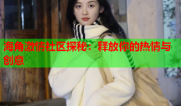 海角激情社区探秘：释放你的热情与创意