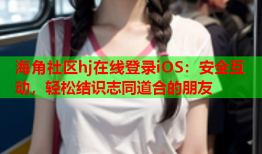 海角社区hj在线登录iOS：安全互动，轻松结识志同道合的朋友