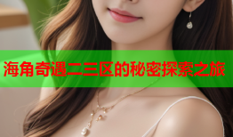 海角奇遇二三区的秘密探索之旅