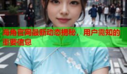 海角官网最新动态揭秘，用户需知的重要信息