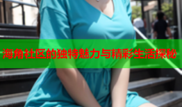 海角社区的独特魅力与精彩生活探秘