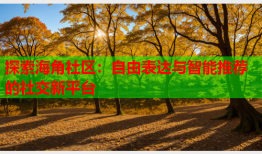 探索海角社区：自由表达与智能推荐的社交新平台