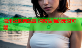 海角社区新篇章 探索生活的无限可能