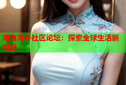 海角海外社区论坛：探索全球生活新视野