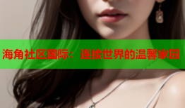 海角社区国际：连接世界的温馨家园