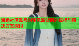 海角社区账号封禁风波背后的真相与解决方案探讨
