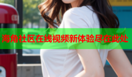 海角社区在线视频新体验尽在此处