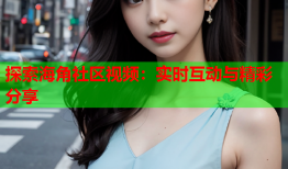 探索海角社区视频：实时互动与精彩分享