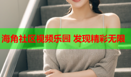 海角社区视频乐园 发现精彩无限