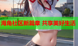 海角社区新篇章 共享美好生活