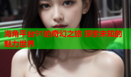 海角平台91的奇幻之旅 探索未知的魅力世界