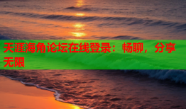 天涯海角论坛在线登录：畅聊，分享无限
