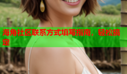 海角社区联系方式填写指南，轻松搞定