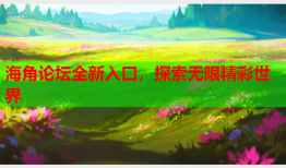 海角论坛全新入口，探索无限精彩世界