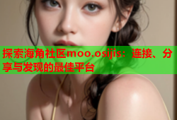探索海角社区moo.osijis：连接、分享与发现的最佳平台