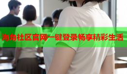 海角社区官网一键登录畅享精彩生活