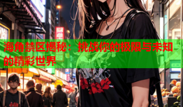 海角禁区揭秘：挑战你的极限与未知的精彩世界
