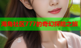 海角社区777的奇幻探险之旅