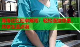海角社区回家邮箱：轻松连接邻里，共享生活点滴
