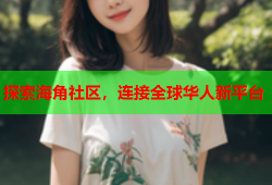 探索海角社区，连接全球华人新平台