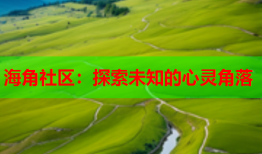 海角社区：探索未知的心灵角落