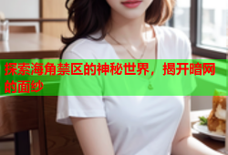 探索海角禁区的神秘世界，揭开暗网的面纱