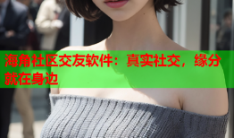 海角社区交友软件：真实社交，缘分就在身边