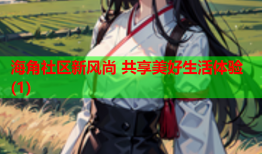 海角社区新风尚 共享美好生活体验(1)
