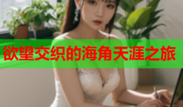 欲望交织的海角天涯之旅