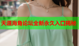 天涯海角论坛全新永久入口揭秘