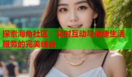 探索海角社区：实时互动与便捷生活服务的完美结合