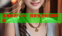 海角社区FUM：探索生活的无限可能