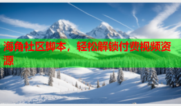 海角社区脚本，轻松解锁付费视频资源