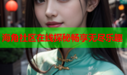 海角社区在线探秘畅享无尽乐趣