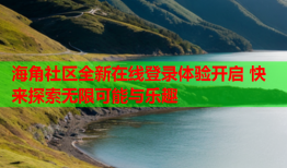 海角社区全新在线登录体验开启 快来探索无限可能与乐趣