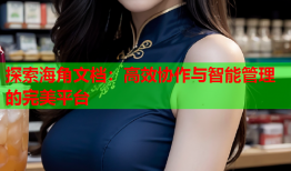 探索海角文档：高效协作与智能管理的完美平台