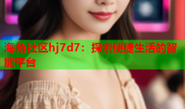 海角社区hj7d7：探索便捷生活的智能平台